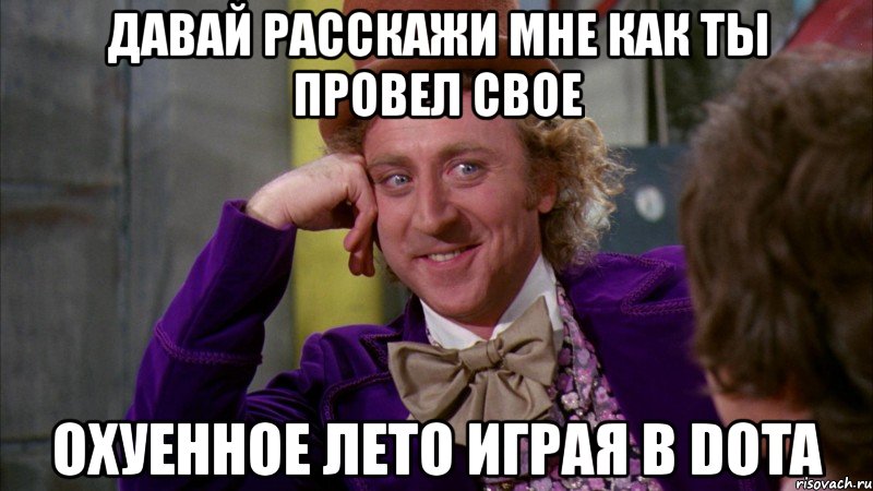 давай расскажи мне как ты провел свое охуенное лето играя в dota, Мем Ну давай расскажи (Вилли Вонка)