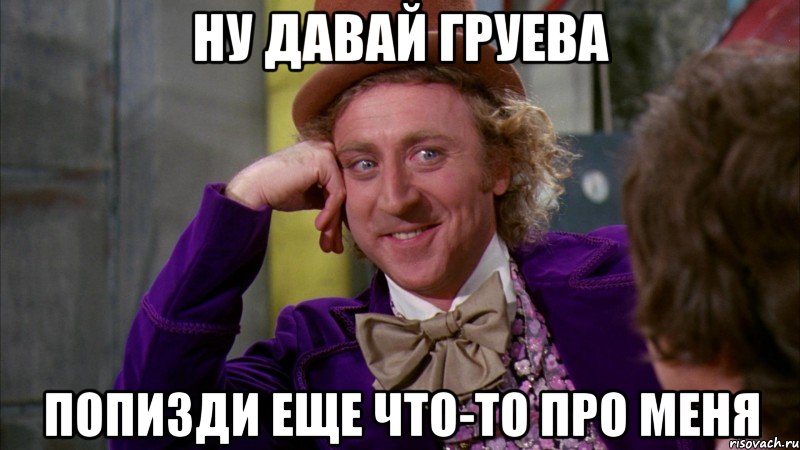 ну давай груева попизди еще что-то про меня, Мем Ну давай расскажи (Вилли Вонка)
