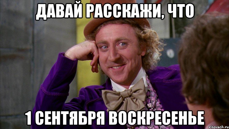 давай расскажи, что 1 сентября воскресенье, Мем Ну давай расскажи (Вилли Вонка)