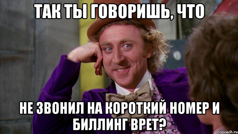 так ты говоришь, что не звонил на короткий номер и биллинг врет?, Мем Ну давай расскажи (Вилли Вонка)