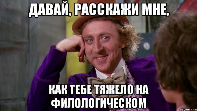 давай, расскажи мне, как тебе тяжело на филологическом, Мем Ну давай расскажи (Вилли Вонка)