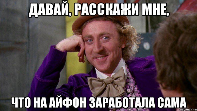 давай, расскажи мне, что на айфон заработала сама, Мем Ну давай расскажи (Вилли Вонка)