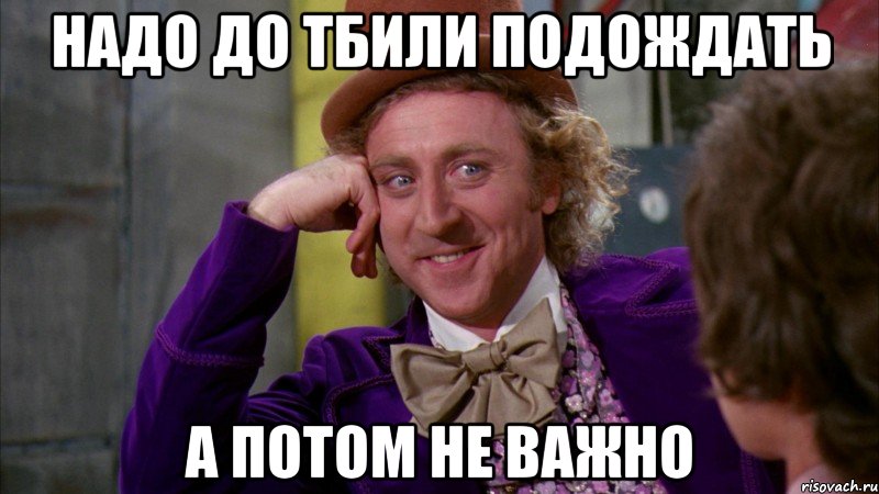 надо до тбили подождать а потом не важно, Мем Ну давай расскажи (Вилли Вонка)