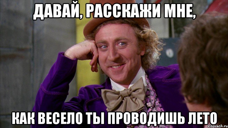 давай, расскажи мне, как весело ты проводишь лето, Мем Ну давай расскажи (Вилли Вонка)