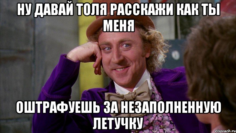 ну давай толя расскажи как ты меня оштрафуешь за незаполненную летучку, Мем Ну давай расскажи (Вилли Вонка)