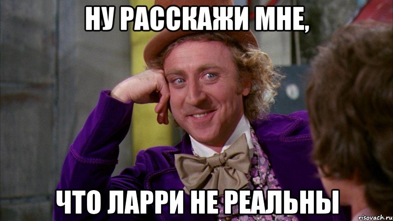 ну расскажи мне, что ларри не реальны, Мем Ну давай расскажи (Вилли Вонка)