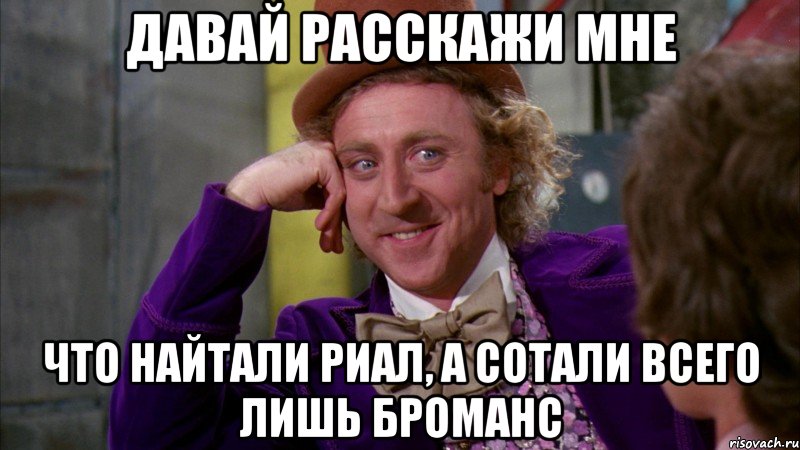 давай расскажи мне что найтали риал, а сотали всего лишь броманс, Мем Ну давай расскажи (Вилли Вонка)