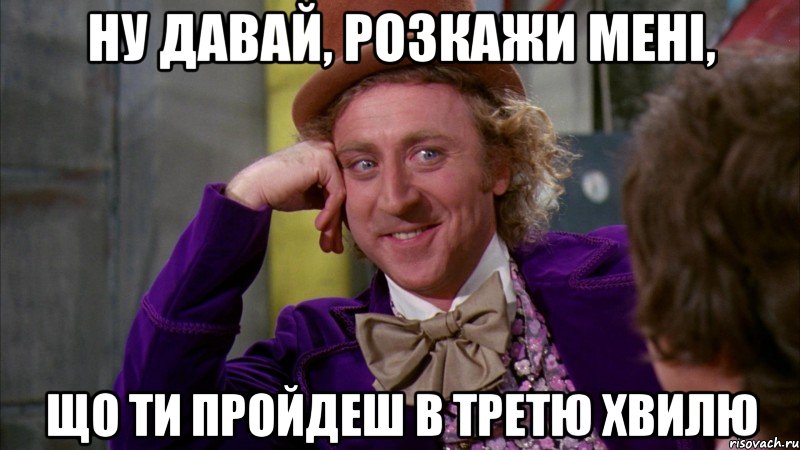 ну давай, розкажи мені, що ти пройдеш в третю хвилю, Мем Ну давай расскажи (Вилли Вонка)