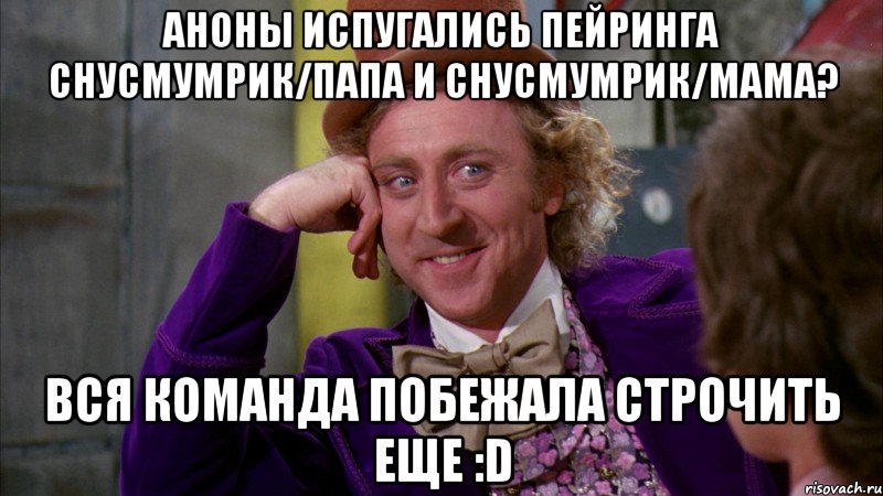 аноны испугались пейринга снусмумрик/папа и снусмумрик/мама? вся команда побежала строчить еще :d, Мем Ну давай расскажи (Вилли Вонка)