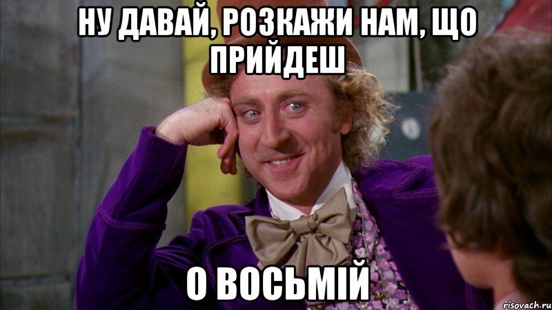 ну давай, розкажи нам, що прийдеш о восьмій, Мем Ну давай расскажи (Вилли Вонка)