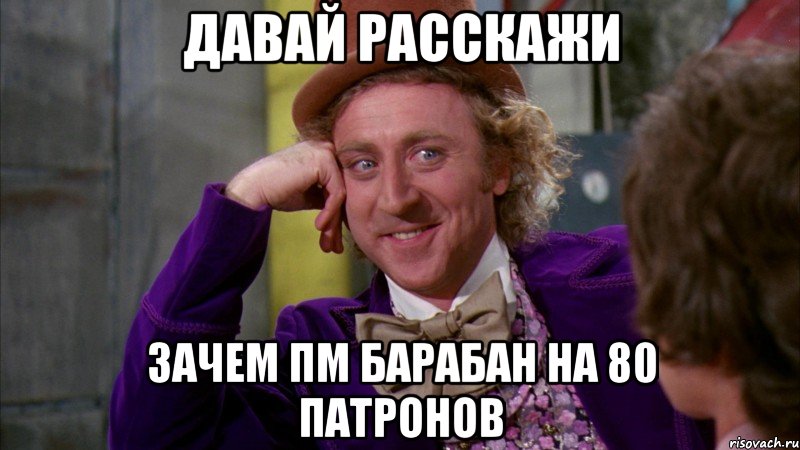 давай расскажи зачем пм барабан на 80 патронов, Мем Ну давай расскажи (Вилли Вонка)