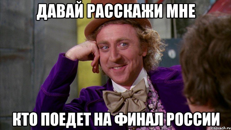 давай расскажи мне кто поедет на финал россии, Мем Ну давай расскажи (Вилли Вонка)