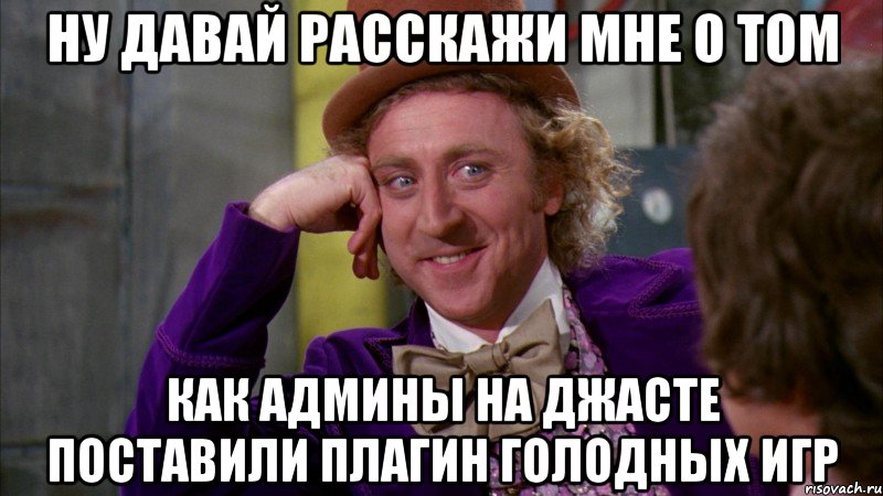 ну давай расскажи мне о том как админы на джасте поставили плагин голодных игр, Мем Ну давай расскажи (Вилли Вонка)