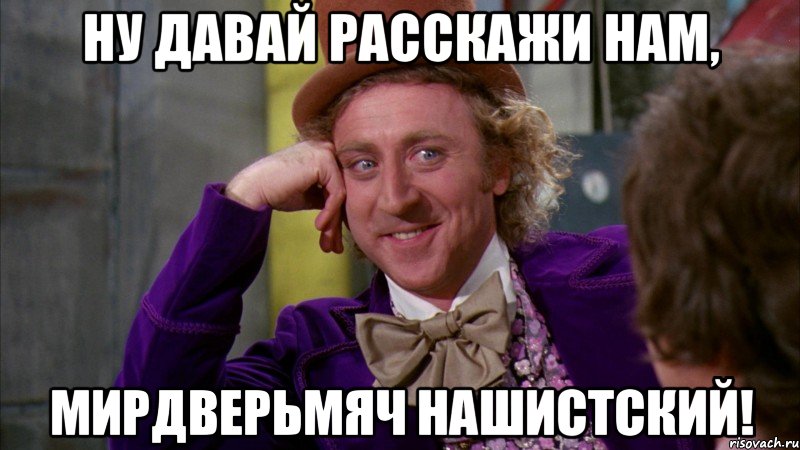 ну давай расскажи нам, мирдверьмяч нашистский!, Мем Ну давай расскажи (Вилли Вонка)