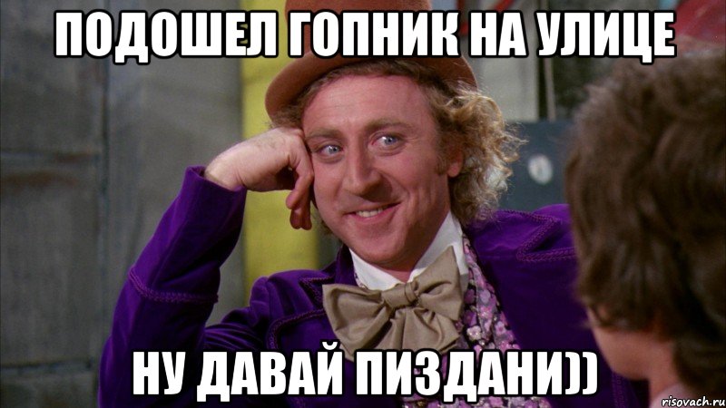 подошел гопник на улице ну давай пиздани)), Мем Ну давай расскажи (Вилли Вонка)