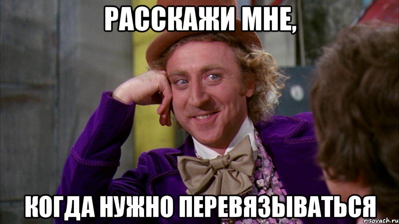 расскажи мне, когда нужно перевязываться, Мем Ну давай расскажи (Вилли Вонка)