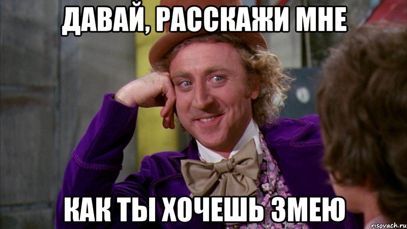 давай, расскажи мне как ты хочешь змею, Мем Ну давай расскажи (Вилли Вонка)