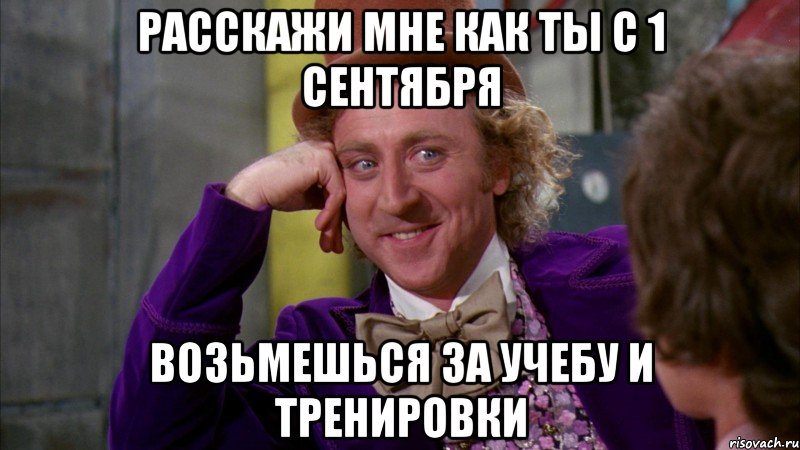 расскажи мне как ты с 1 сентября возьмешься за учебу и тренировки, Мем Ну давай расскажи (Вилли Вонка)