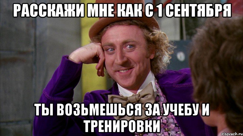 расскажи мне как с 1 сентября ты возьмешься за учебу и тренировки, Мем Ну давай расскажи (Вилли Вонка)