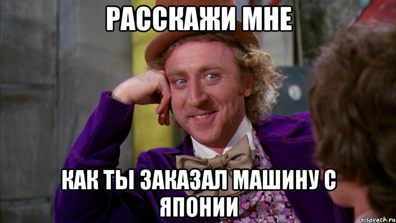 расскажи мне как ты заказал машину с японии, Мем Ну давай расскажи (Вилли Вонка)