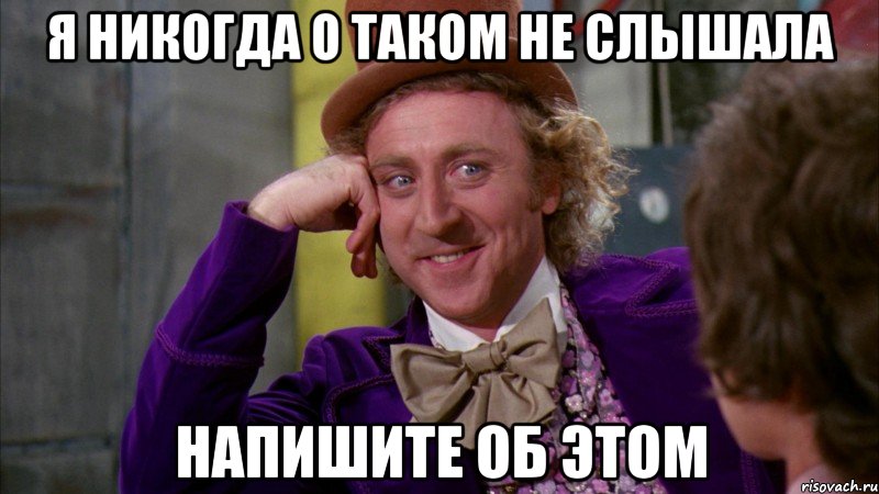 я никогда о таком не слышала напишите об этом, Мем Ну давай расскажи (Вилли Вонка)