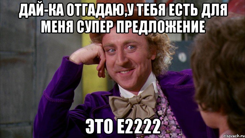 дай-ка отгадаю,у тебя есть для меня супер предложение это e2222, Мем Ну давай расскажи (Вилли Вонка)