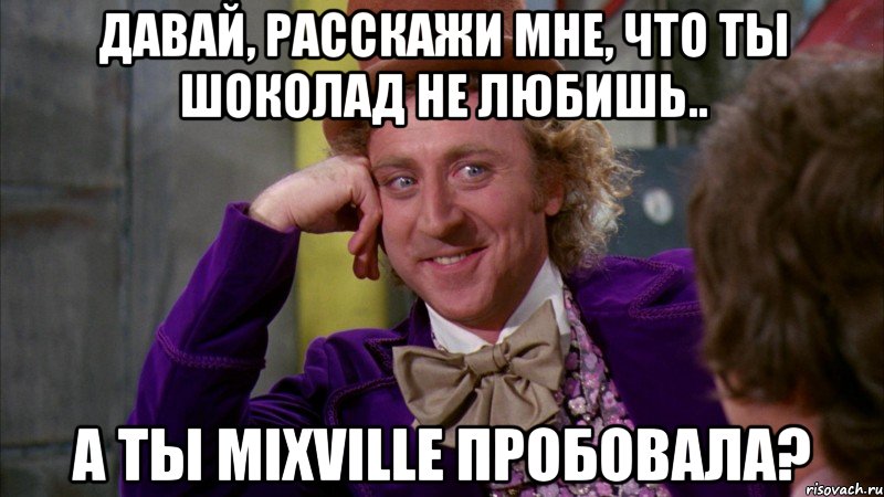 давай, расскажи мне, что ты шоколад не любишь.. а ты mixville пробовала?, Мем Ну давай расскажи (Вилли Вонка)