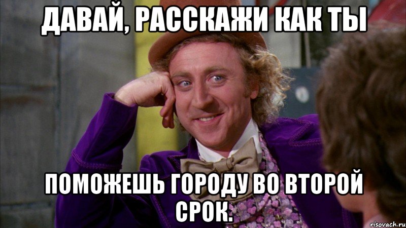 давай, расскажи как ты поможешь городу во второй срок., Мем Ну давай расскажи (Вилли Вонка)