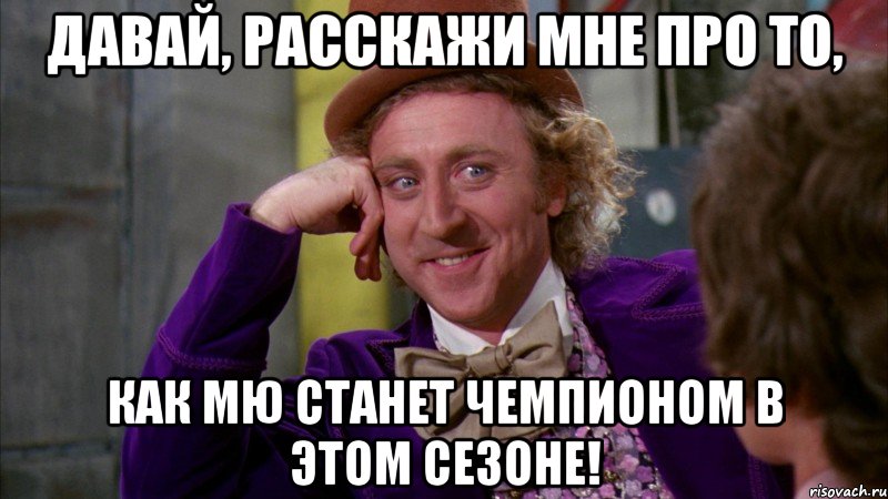 давай, расскажи мне про то, как мю станет чемпионом в этом сезоне!, Мем Ну давай расскажи (Вилли Вонка)