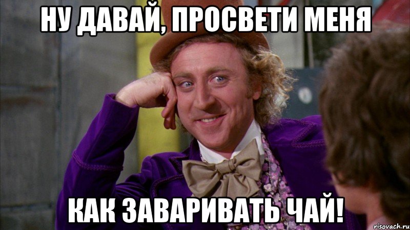 ну давай, просвети меня как заваривать чай!, Мем Ну давай расскажи (Вилли Вонка)