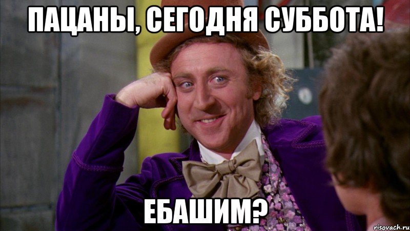 пацаны, сегодня суббота! ебашим?, Мем Ну давай расскажи (Вилли Вонка)