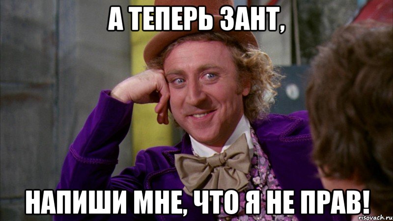 а теперь зант, напиши мне, что я не прав!, Мем Ну давай расскажи (Вилли Вонка)