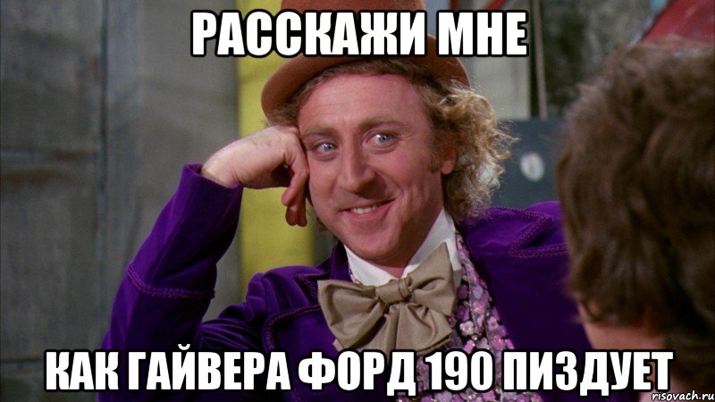 расскажи мне как гайвера форд 190 пиздует, Мем Ну давай расскажи (Вилли Вонка)