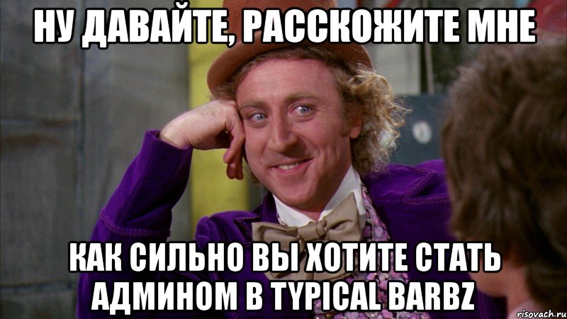 ну давайте, расскожите мне как сильно вы хотите стать админом в typical barbz, Мем Ну давай расскажи (Вилли Вонка)