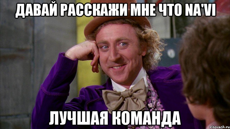 давай расскажи мне что na'vi лучшая команда, Мем Ну давай расскажи (Вилли Вонка)