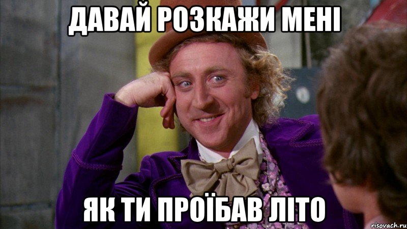 давай розкажи мені як ти проїбав літо, Мем Ну давай расскажи (Вилли Вонка)