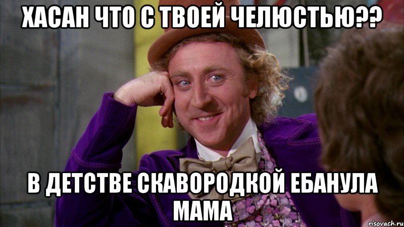 хасан что с твоей челюстью?? в детстве скавородкой ебанула мама, Мем Ну давай расскажи (Вилли Вонка)