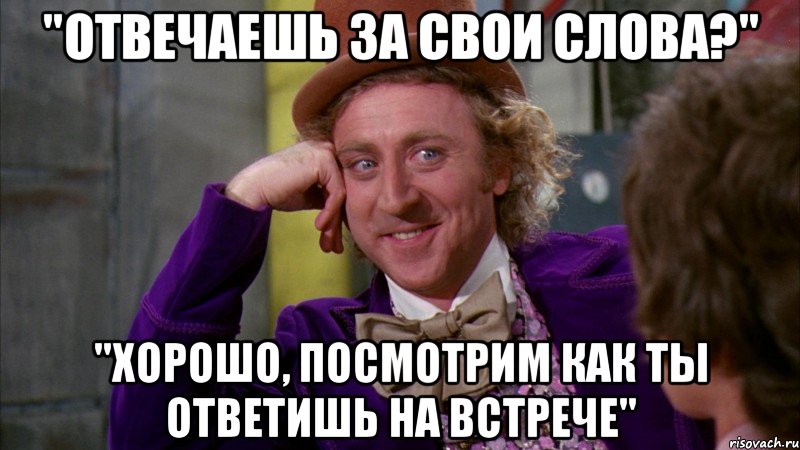 "отвечаешь за свои слова?" "хорошо, посмотрим как ты ответишь на встрече", Мем Ну давай расскажи (Вилли Вонка)