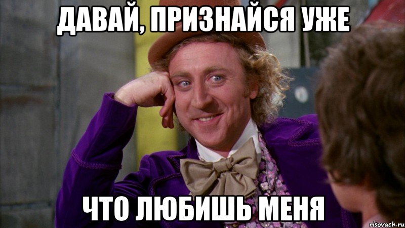 давай, признайся уже что любишь меня, Мем Ну давай расскажи (Вилли Вонка)