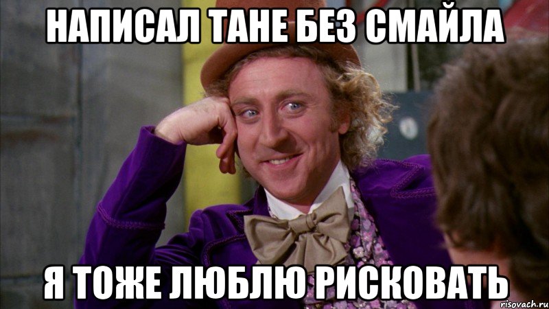 написал тане без смайла я тоже люблю рисковать, Мем Ну давай расскажи (Вилли Вонка)