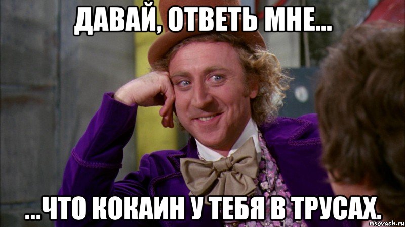 давай, ответь мне... ...что кокаин у тебя в трусах., Мем Ну давай расскажи (Вилли Вонка)