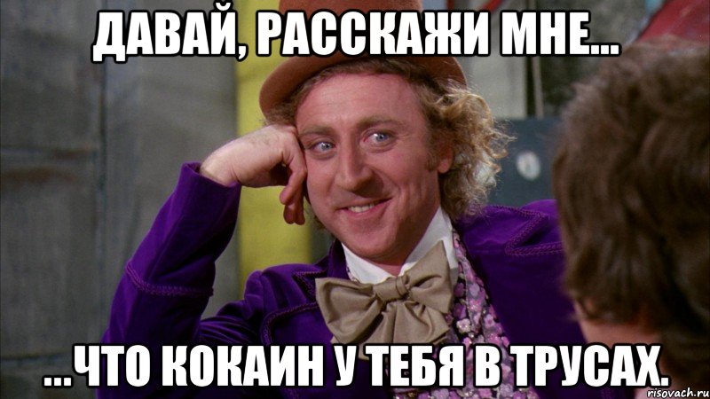 давай, расскажи мне... ...что кокаин у тебя в трусах., Мем Ну давай расскажи (Вилли Вонка)