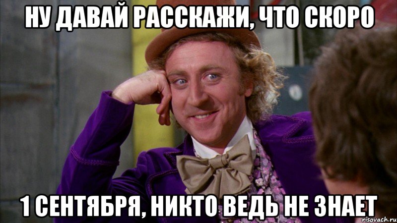 ну давай расскажи, что скоро 1 сентября, никто ведь не знает, Мем Ну давай расскажи (Вилли Вонка)