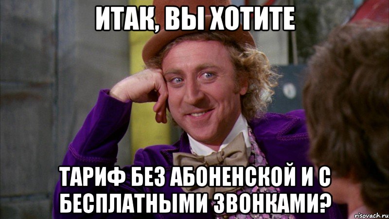 итак, вы хотите тариф без абоненской и с бесплатными звонками?, Мем Ну давай расскажи (Вилли Вонка)