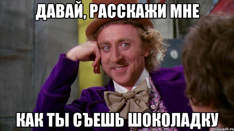 давай, расскажи мне как ты съешь шоколадку, Мем Ну давай расскажи (Вилли Вонка)