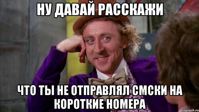 ну давай расскажи что ты не отправлял смски на короткие номера, Мем Ну давай расскажи (Вилли Вонка)