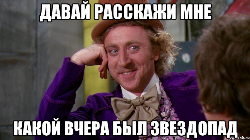 давай расскажи мне какой вчера был звездопад, Мем Ну давай расскажи (Вилли Вонка)