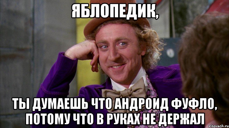 яблопедик, ты думаешь что андроид фуфло, потому что в руках не держал, Мем Ну давай расскажи (Вилли Вонка)