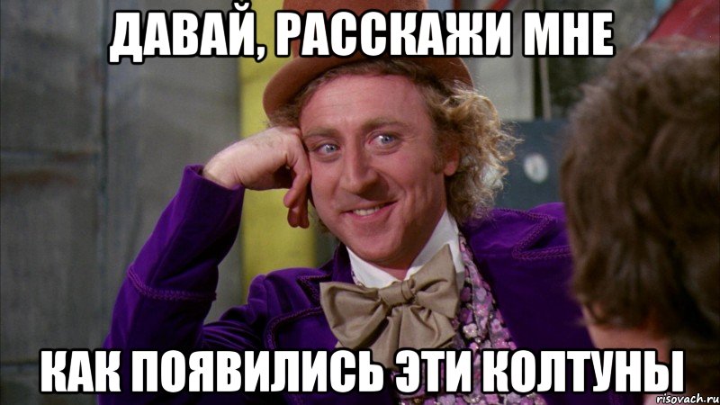 давай, расскажи мне как появились эти колтуны, Мем Ну давай расскажи (Вилли Вонка)