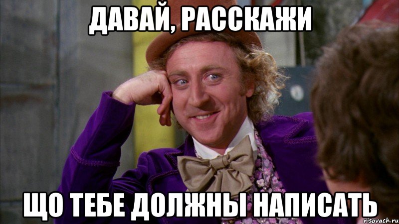 давай, расскажи що тебе должны написать, Мем Ну давай расскажи (Вилли Вонка)